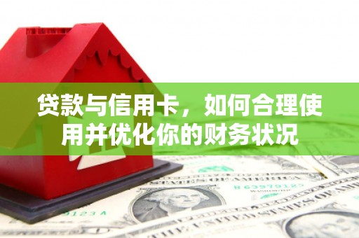 壮围贷款与信用卡，如何合理使用并优化你的财务状况