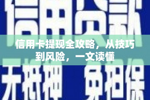 壮围信用卡提现全攻略，从技巧到风险，一文读懂