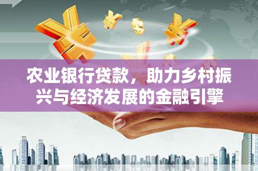 壮围农业银行贷款，助力乡村振兴与经济发展的金融引擎