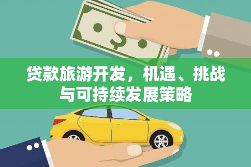 壮围贷款旅游开发，机遇、挑战与可持续发展策略