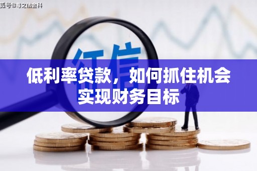 壮围低利率贷款，如何抓住机会实现财务目标
