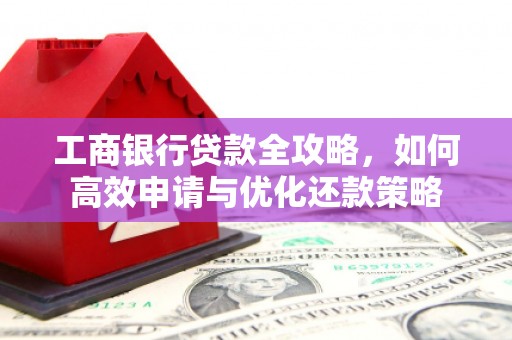 壮围工商银行贷款全攻略，如何高效申请与优化还款策略