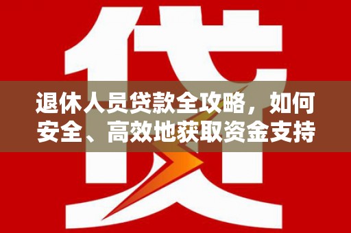 壮围退休人员贷款全攻略，如何安全、高效地获取资金支持