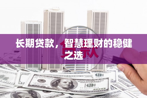 壮围长期贷款，智慧理财的稳健之选