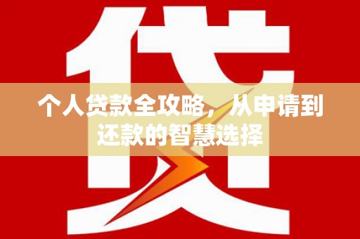 壮围个人贷款全攻略，从申请到还款的智慧选择