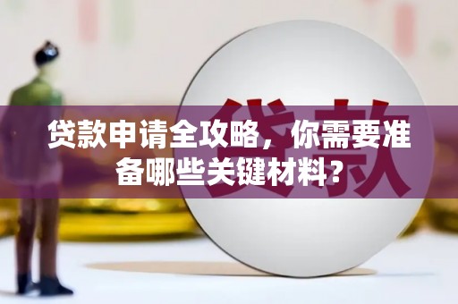 壮围贷款申请全攻略，你需要准备哪些关键材料？
