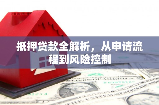 壮围抵押贷款全解析，从申请流程到风险控制