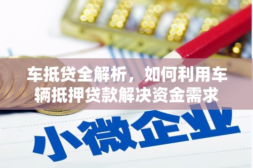 壮围车抵贷全解析，如何利用车辆抵押贷款解决资金需求
