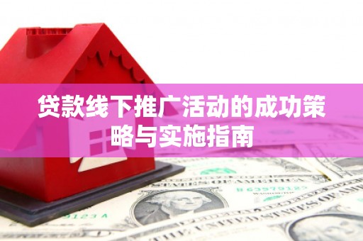 壮围贷款线下推广活动的成功策略与实施指南