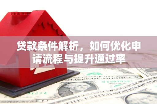 壮围贷款条件解析，如何优化申请流程与提升通过率