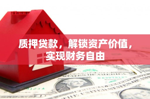 壮围质押贷款，解锁资产价值，实现财务自由