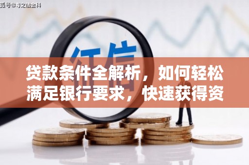 壮围贷款条件全解析，如何轻松满足银行要求，快速获得资金支持
