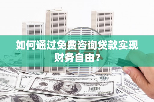 壮围如何通过免费咨询贷款实现财务自由？