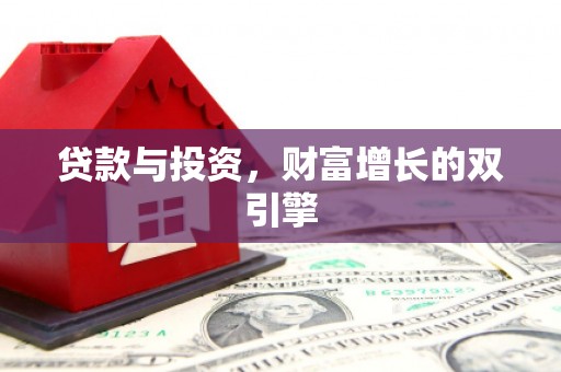 壮围贷款与投资，财富增长的双引擎