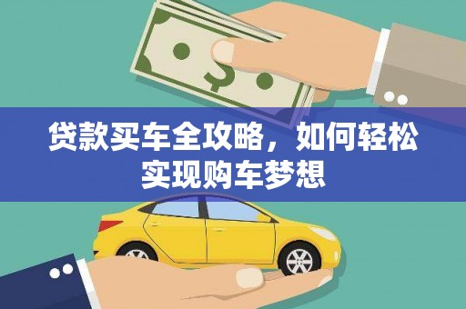 壮围贷款买车全攻略，如何轻松实现购车梦想
