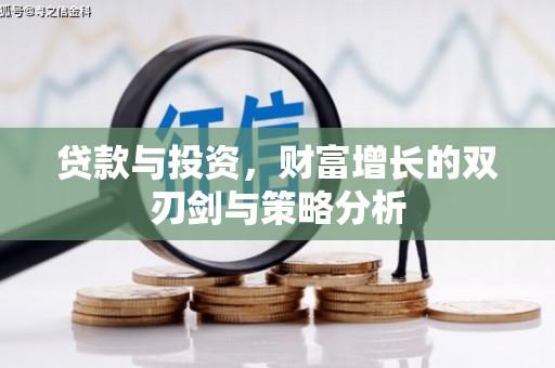 壮围贷款与投资，财富增长的双刃剑与策略分析