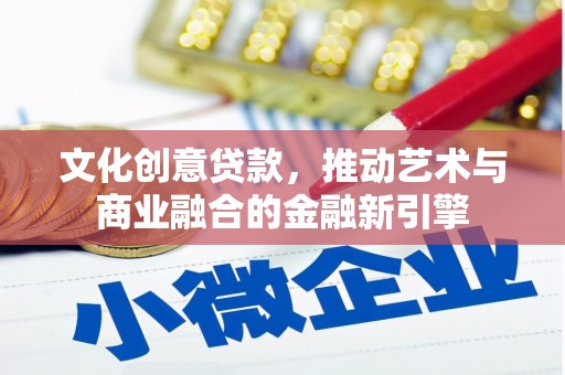 壮围文化创意贷款，推动艺术与商业融合的金融新引擎