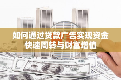 壮围如何通过贷款广告实现资金快速周转与财富增值