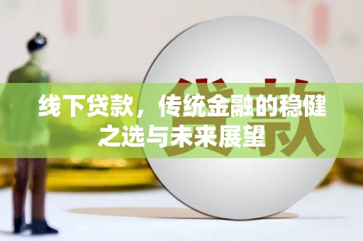 壮围线下贷款，传统金融的稳健之选与未来展望