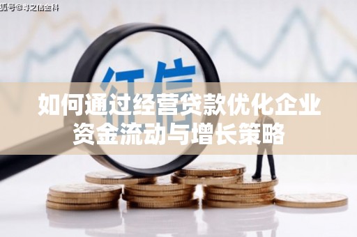 壮围如何通过经营贷款优化企业资金流动与增长策略