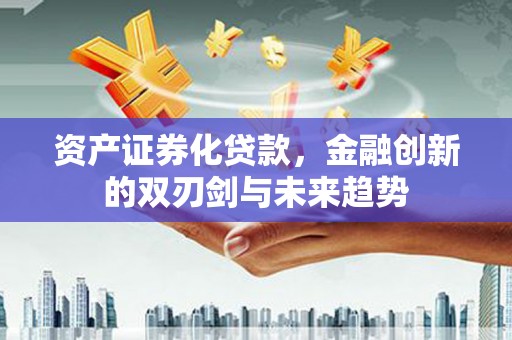 壮围资产证券化贷款，金融创新的双刃剑与未来趋势