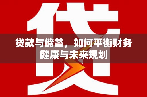 壮围贷款与储蓄，如何平衡财务健康与未来规划