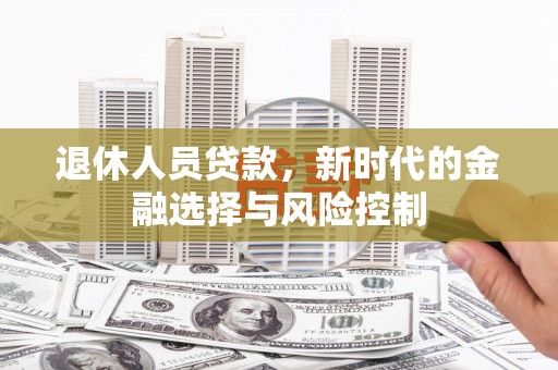 壮围退休人员贷款，新时代的金融选择与风险控制