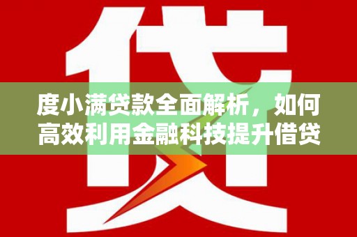 壮围度小满贷款全面解析，如何高效利用金融科技提升借贷体验