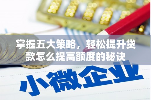 壮围掌握五大策略，轻松提升贷款怎么提高额度的秘诀