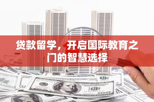 壮围贷款留学，开启国际教育之门的智慧选择