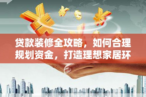 壮围贷款装修全攻略，如何合理规划资金，打造理想家居环境
