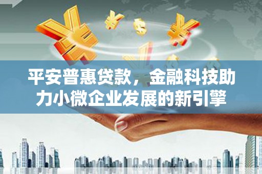 壮围平安普惠贷款，金融科技助力小微企业发展的新引擎
