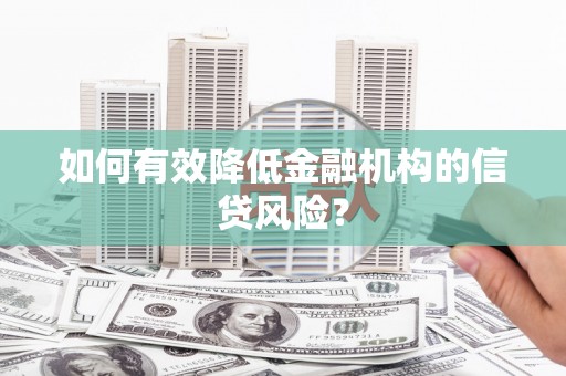 壮围如何有效降低金融机构的信贷风险？