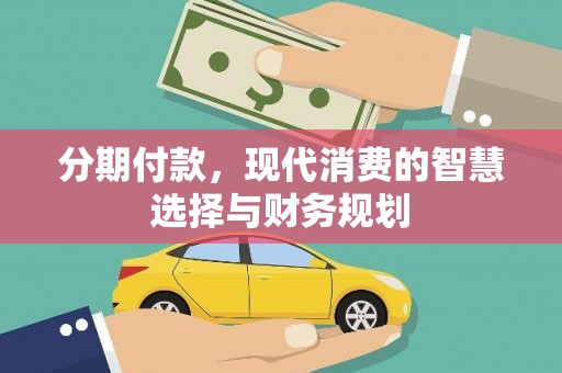 壮围分期付款，现代消费的智慧选择与财务规划