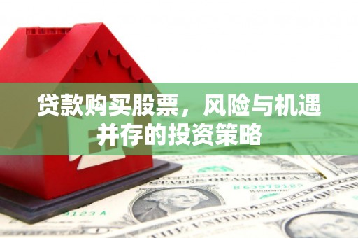 壮围贷款购买股票，风险与机遇并存的投资策略
