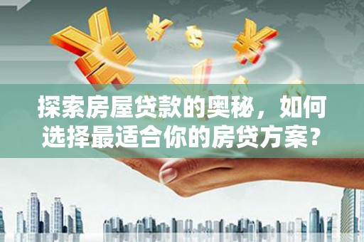 壮围探索房屋贷款的奥秘，如何选择最适合你的房贷方案？