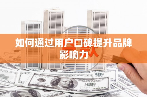 壮围如何通过用户口碑提升品牌影响力