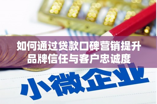 壮围如何通过贷款口碑营销提升品牌信任与客户忠诚度