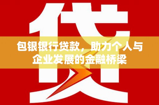 壮围包银银行贷款，助力个人与企业发展的金融桥梁