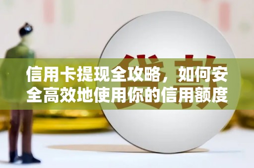 壮围信用卡提现全攻略，如何安全高效地使用你的信用额度