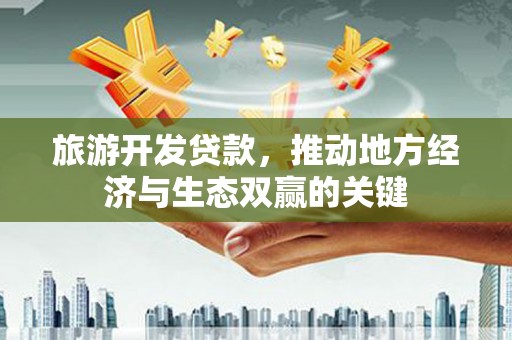 壮围旅游开发贷款，推动地方经济与生态双赢的关键