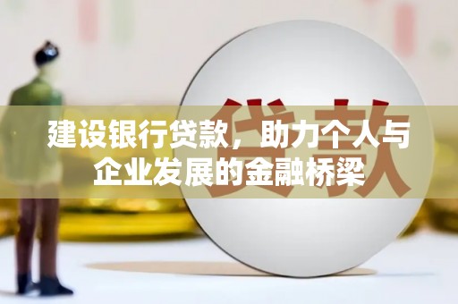 壮围建设银行贷款，助力个人与企业发展的金融桥梁