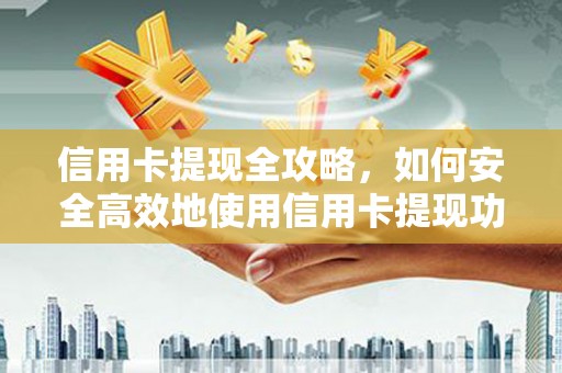 壮围信用卡提现全攻略，如何安全高效地使用信用卡提现功能
