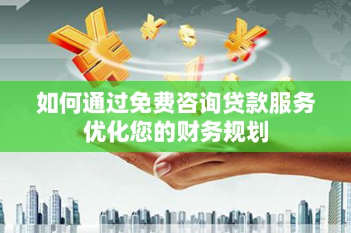 壮围如何通过免费咨询贷款服务优化您的财务规划