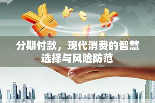 壮围分期付款，现代消费的智慧选择与风险防范