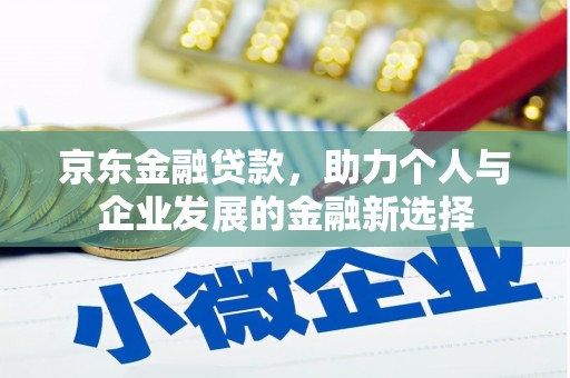 壮围京东金融贷款，助力个人与企业发展的金融新选择
