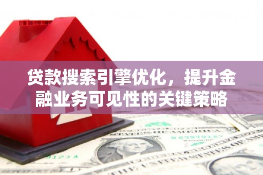 壮围贷款搜索引擎优化，提升金融业务可见性的关键策略