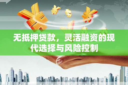 壮围无抵押贷款，灵活融资的现代选择与风险控制