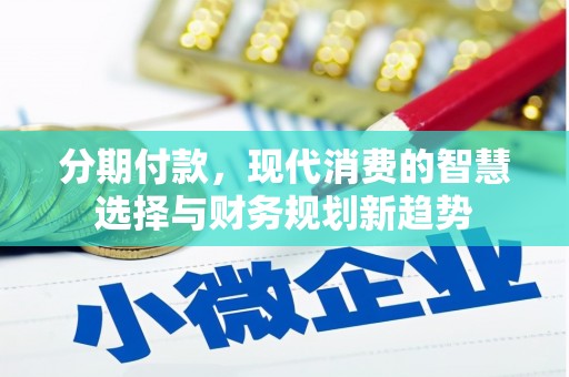 壮围分期付款，现代消费的智慧选择与财务规划新趋势