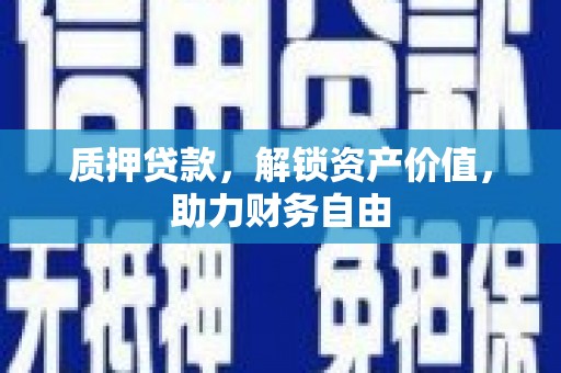 壮围质押贷款，解锁资产价值，助力财务自由